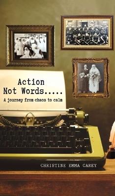Action Not Words: A Journey from Chaos to Calm - Christine Emma Carey - cover