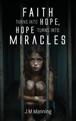Faith Turns Into Hope, Hope Turns Into Miracles - J M Manning - cover