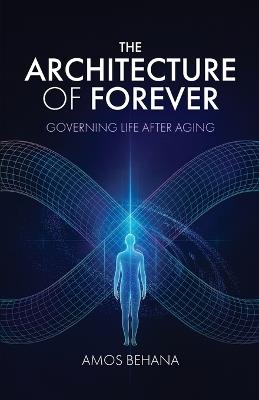 The Architecture of Forever: Governing Life After Aging - Amos Behana - cover