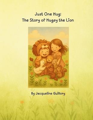 Just One Hug: The Story of Hugsy the Lion - Jacqueline Guillory - cover