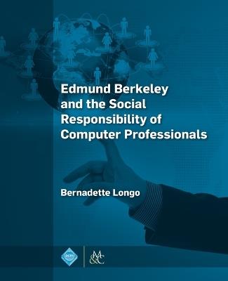 Edmund Berkeley and the Social Responsibility of Computer Professionals - Bernadette Longo - cover