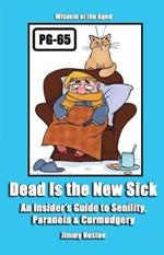 Dead Is the New Sick: An Insider's Guide to Senility, Paranoia, & Curmudgery