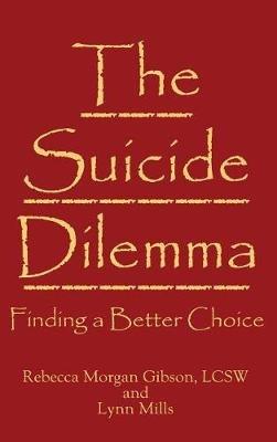 The Suicide Dilemma: Finding a Better Choice - Rebecca Morgan Gibson,Lynn Mills - cover