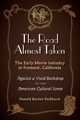 The Road Almost Taken: The Early Movie Industry in Fremont, California - Donald Burton Parkhurst - cover