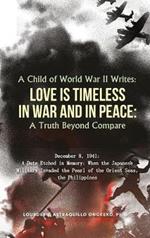 A Child of World War II Writes: LOVE IS TIMELESS IN WAR AND IN PEACE: A Truth Beyond Compare