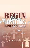 BEGIN Your HEALING: Write to God - E J H Moffett - cover