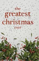 The Greatest Christmas Ever: A Treasury of Inspirational Ideas and Insights for an Unforgettable Christmas