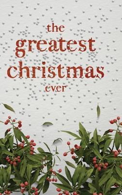 The Greatest Christmas Ever: A Treasury of Inspirational Ideas and Insights for an Unforgettable Christmas - Honor Books - cover