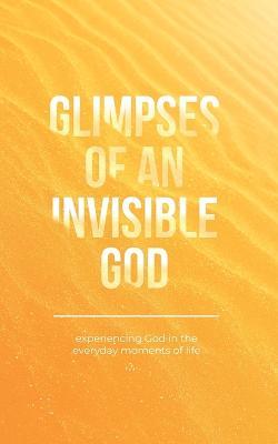 Glimpses of an Invisible God: Experiencing God in the Everyday Moments of Life - Vicki Kuyper,Stephen Parolini - cover