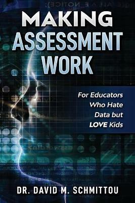 Making Assessment Work for Educators Who Hate Data but LOVE Kids - David M Schmittou - cover
