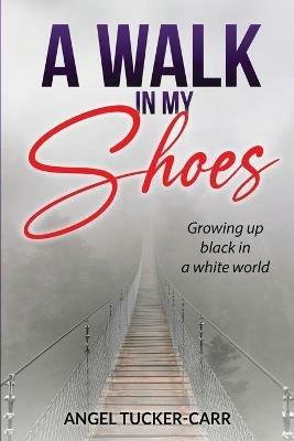A Walk In My Shoes: Growing Up Black in a White World - Angel Tucker-Carr - cover