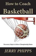 How to Coach Basketball: Necessary Steps to Achieve Championship Status