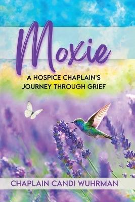 Moxie: A Hospice Chaplain's Journey Through Grief - Chaplain Candi Wuhrman - cover