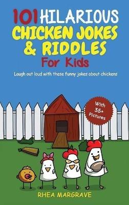 101 Hilarious Chicken Jokes & Riddles For Kids: Laugh Out Loud With These Funny Jokes About Chickens (WITH 35+ PICTURES!) - Rhea Margrave - cover