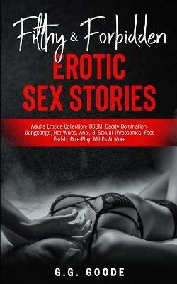 Filthy & Forbidden Erotic Sex Stories: Adults Erotica Collection- BDSM, Daddy Domination, Gang Bangs, Hot Wives, Anal, Bi-Sexual Threesomes, Foot Fetish, Role-Play, MILFs& More - G G Goode - cover