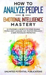 How To Analyze People & Emotional Intelligence Mastery: 33 Strategies & Secrets for Speed Reading People, Body Language, NLP, Positive Persuasion & Dark Psychology Protection