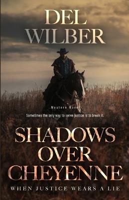 Shadows Over Cheyenne: When Justice Wears A Lie - del Wilber - cover