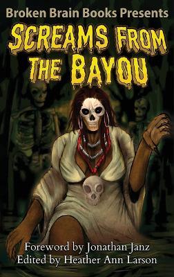 Screams From The Bayou: A Horror Anthology - Broken Brain Books,Jonathan Janz,Heather Ann Larson - cover