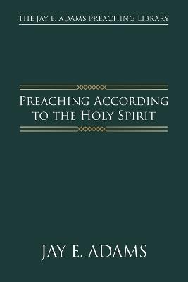Preaching According to the Holy Spirit - Jay E Adams - cover