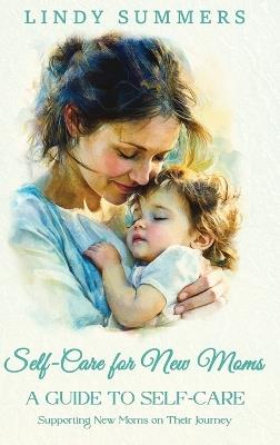 Self-Care for New Moms A Guide to Self-Care: Supporting New Moms on Their Journey - Lindy Summers - cover