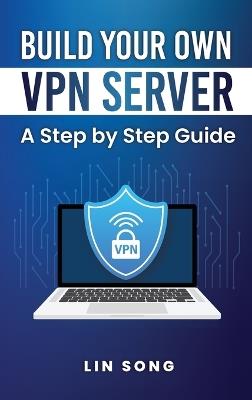 Build Your Own VPN Server: A Step by Step Guide - Lin Song - cover