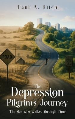 The Depression Pilgrim's Journey: The Man Who Walked through Time - Paul A Ritch - cover
