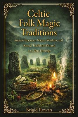 Celtic Folk Magic Traditions: Ancient Practices, Nature Wisdom, and Sacred Traditions Rooted in Celtic Heritage - Brigid Rowan - cover