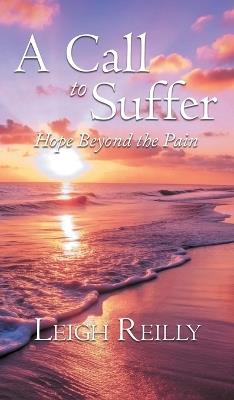 A Call to Suffer: Hope Beyond the Pain - Leigh Reilly - cover