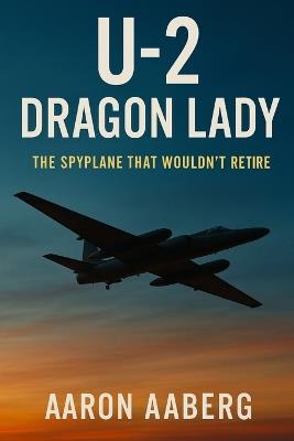 U-2 Dragon Lady: The Spyplane That Wouldn't Retire - Aaron Aaberg - cover
