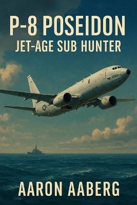 P-8 Poseidon: Jet-Age Sub Hunter - Aaron Aaberg - cover