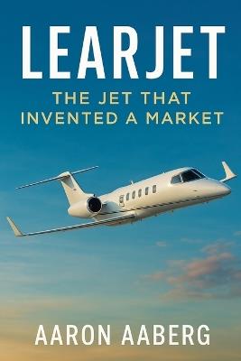 Learjet: The Jet That Invented a Market - Aaron Aaberg - cover