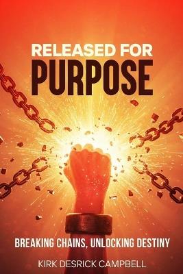 Released for Purpose: Breaking Chains, Unlocking Destiny - Kirk D Campbell - cover