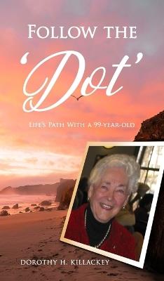 Follow the 'Dot': Life's Path With a 99-year-old - Dorothy H Killackey - cover