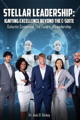 Stellar Leadership: Igniting Excellence Beyond the C-Suite: Galactic Command, the Future of Leadership - Avis D Dickey - cover