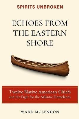 Echoes from the Eastern Shore: Twelve Native American Chiefs and the Fight for the Atlantic Homelands - Ward McLendon - cover