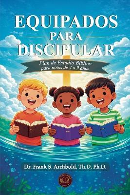 Equipados para Discipular: Un plan de estudio bíblico para niños de 7 a 9: Un programa de estudio bíblico para niños de 7 a 9 - Frank Archbold - cover