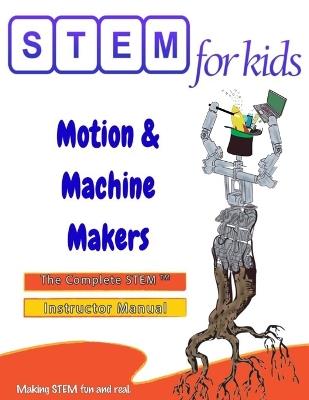 Motion & Machine Makers: Mechanical Engineering Foundations: The Complete STEM(TM) Manual For PreK-5 Instructors - Moni Singh - cover