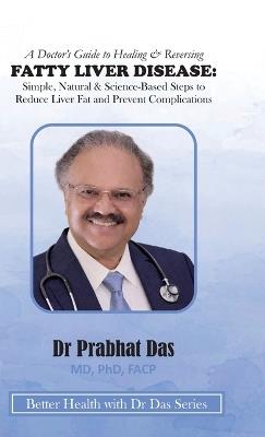 A Doctor's Guide to Healing & Reversing FATTY LIVER DISEASE: Simple, Natural & Science-Based Steps to Reduce Liver Fat and Prevent Complications - Das - cover