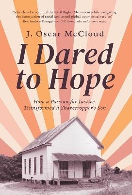 I Dared to Hope: How a Passion For Justice Transformed a Sharecropper's Son - J Oscar McCloud - cover
