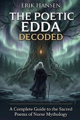 The Poetic Edda Decoded: A Complete Guide to the Sacred Poems of Norse Mythology - Erik Hansen - cover