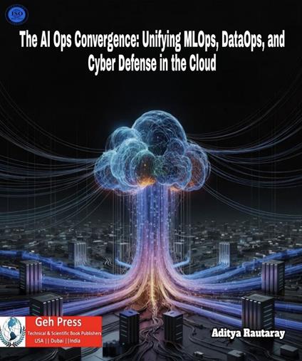 “The AI Ops Convergence: Unifying MLOps, DataOps, and Cyber Defense in the Cloud".