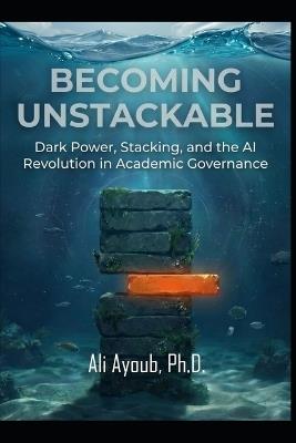 Becoming Unstackable: Dark Power, Stacking, and the AI Revolution in Academic Governance - Ali Ayoub - cover
