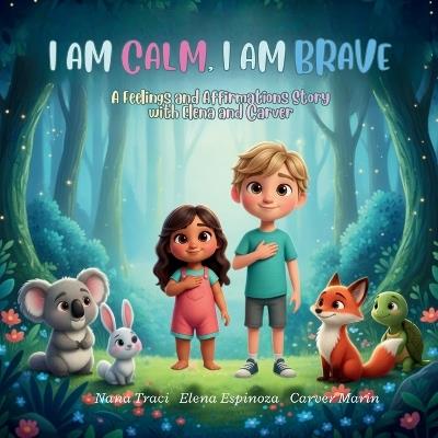 I Am Calm, I Am Brave: A Feelings and Affirmations Story with Elena and Carver - Nana Traci,Elena Espinoza,Carver Marin - cover