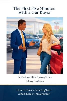 The First Five Minutes With a Car Buyer: How to Turn a Greeting Into a Real Sales Conversation - Bruce Huddleston - cover