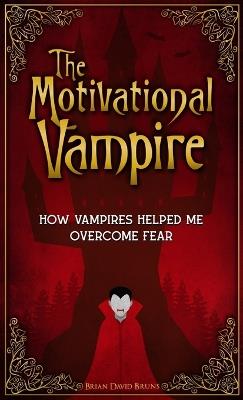 The Motivational Vampire: How Vampires Helped Me Overcome Fear - Brian David Bruns - cover