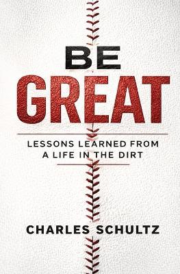 Be Great: Lessons Learned From a Life in the Dirt - Charles Schultz - cover