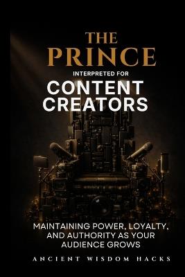 The Prince Interpreted for Content Creators - Ancient Wisdom Hacks - cover