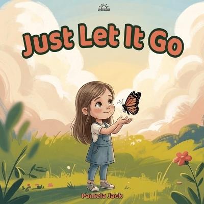 Just Let It Go: A Social Emotional Learning Picture Book About Letting Go of Anger, Managing Big Emotions, and Finding Peace - Pamela Jack - cover