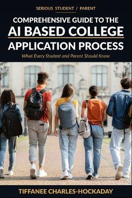 Serious Student/Parent Comprehensive Guide to the AI-Based College Application Process: How to Successfully Navigate the Recruitment Process in the New World of AI - Tiffanee Charles-Hockaday - cover