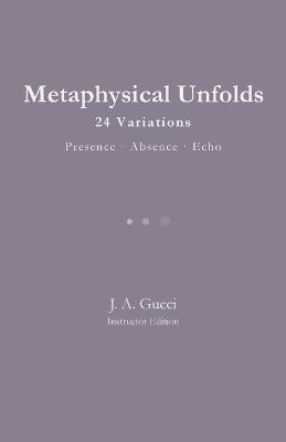 Metaphysical Unfolds: 24 Variations - Presence - Absence - Echo - J A Gucci - cover